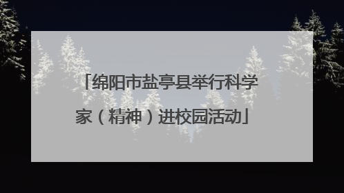 绵阳市盐亭县举行科学家（精神）进校园活动