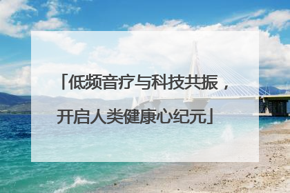 低频音疗与科技共振，开启人类健康心纪元