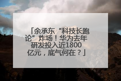 余承东“科技长跑论”炸场！华为去年研发投入近1800亿元，底气何在？