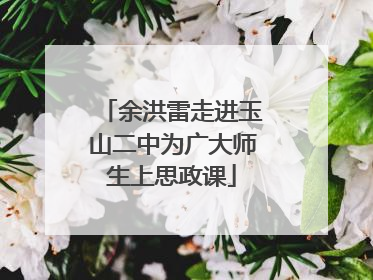 余洪雷走进玉山二中为广大师生上思政课