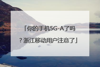 你的手机5G-A了吗？浙江移动用户注意了