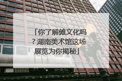 你了解傩文化吗？湖南美术馆这场展览为你揭秘