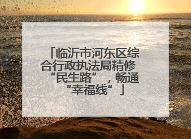临沂市河东区综合行政执法局精修“民生路”，畅通“幸福线”