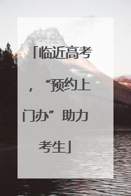 临近高考，“预约上门办”助力考生
