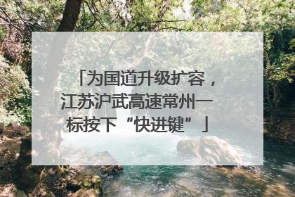 为国道升级扩容，江苏沪武高速常州一标按下“快进键”