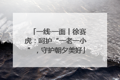 一线·一面丨徐赛虎：呵护“一老一小”，守护朝夕美好