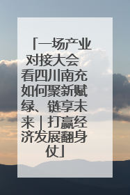 一场产业对接大会 看四川南充如何聚新赋绿、链享未来｜打赢经济发展翻身仗