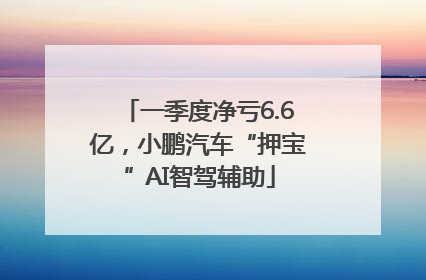 一季度净亏6.6亿，小鹏汽车“押宝”AI智驾辅助