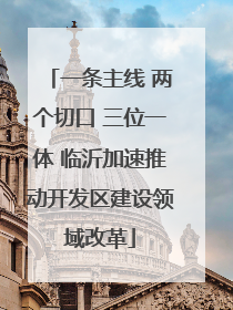 一条主线 两个切口 三位一体 临沂加速推动开发区建设领域改革