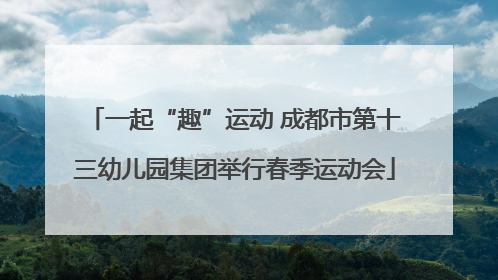 一起“趣”运动 成都市第十三幼儿园集团举行春季运动会