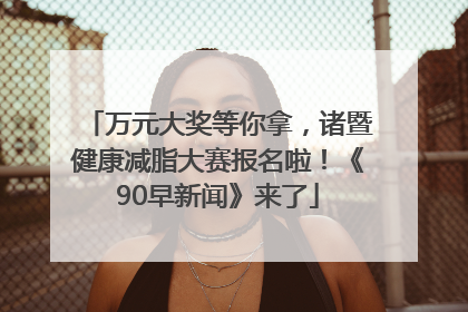 万元大奖等你拿，诸暨健康减脂大赛报名啦！《90早新闻》来了