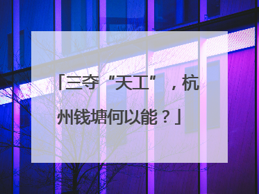 三夺“天工”，杭州钱塘何以能？
