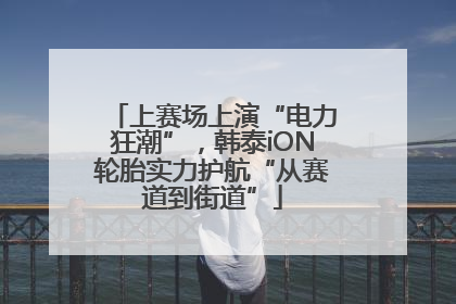 上赛场上演“电力狂潮”，韩泰iON轮胎实力护航“从赛道到街道”