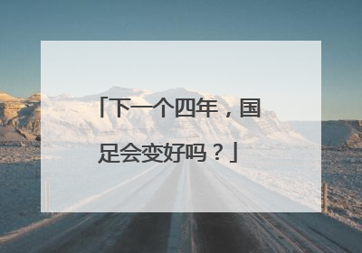 下一个四年，国足会变好吗？