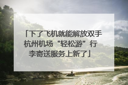下了飞机就能解放双手 杭州机场“轻松游”行李寄送服务上新了