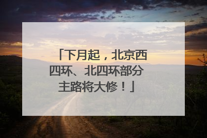 下月起，北京西四环、北四环部分主路将大修！