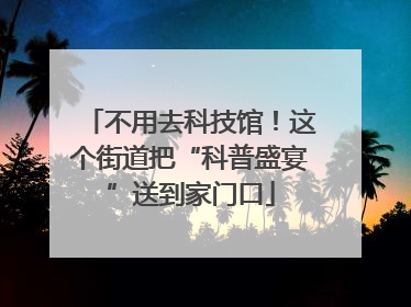 不用去科技馆！这个街道把“科普盛宴”送到家门口