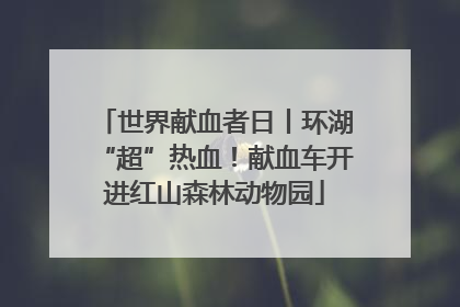 世界献血者日丨环湖“超”热血！献血车开进红山森林动物园