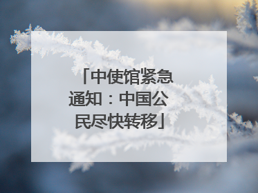 中使馆紧急通知：中国公民尽快转移