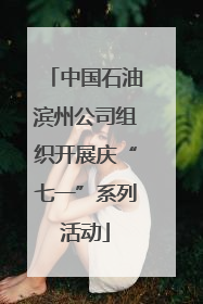 中国石油滨州公司组织开展庆“七一”系列活动