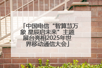 中国电信“智算慧万象 星辰启未来”主题展台亮相2025年世界移动通信大会