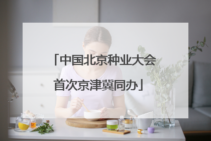 中国北京种业大会首次京津冀同办