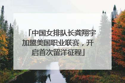 中国女排队长龚翔宇加盟美国职业联赛，开启首次留洋征程