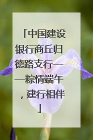 中国建设银行商丘归德路支行——粽情端午，建行相伴