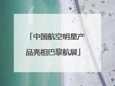 中国航空明星产品亮相巴黎航展