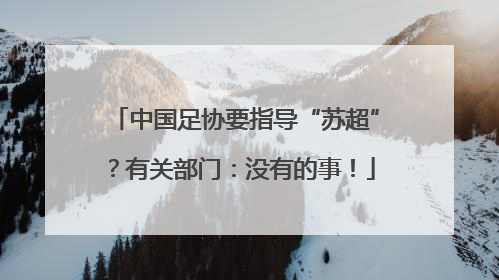 中国足协要指导“苏超”？有关部门：没有的事！