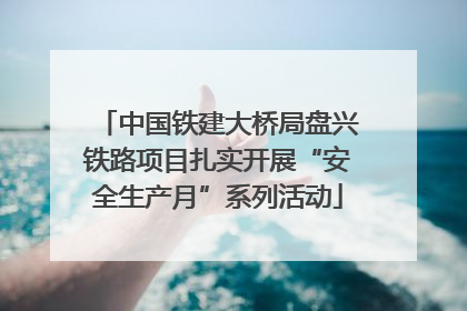 中国铁建大桥局盘兴铁路项目扎实开展“安全生产月”系列活动