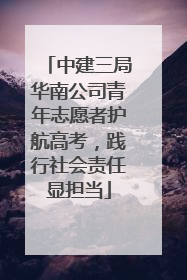 中建三局华南公司青年志愿者护航高考，践行社会责任显担当