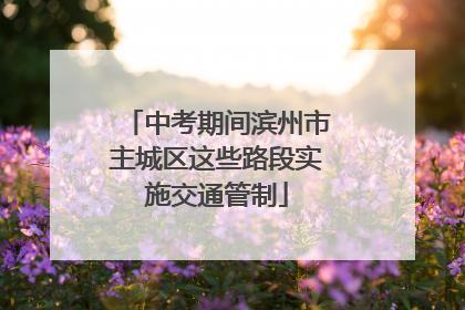 中考期间滨州市主城区这些路段实施交通管制