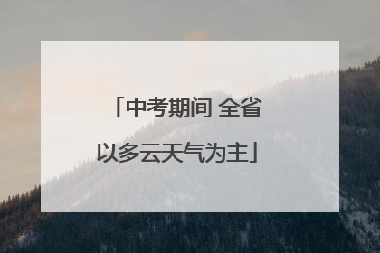 中考期间 全省以多云天气为主