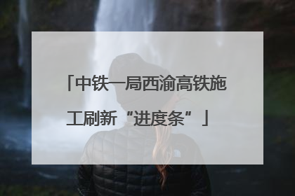 中铁一局西渝高铁施工刷新“进度条”