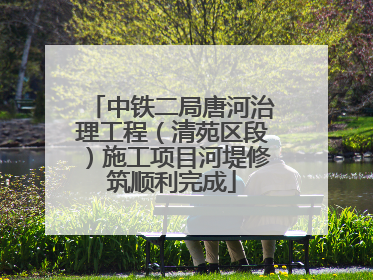 中铁二局唐河治理工程（清苑区段）施工项目河堤修筑顺利完成