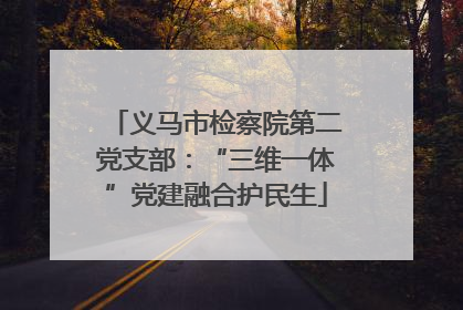 义马市检察院第二党支部：“三维一体”党建融合护民生