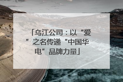 乌江公司：以“爱”之名传递“中国华电”品牌力量