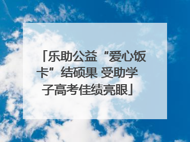 乐助公益“爱心饭卡”结硕果 受助学子高考佳绩亮眼