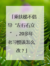乘扶梯不倡导“左行右立”，20多年老习惯该怎么改？