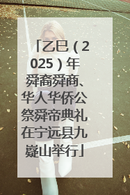 乙巳（2025）年舜裔舜商、华人华侨公祭舜帝典礼在宁远县九嶷山举行