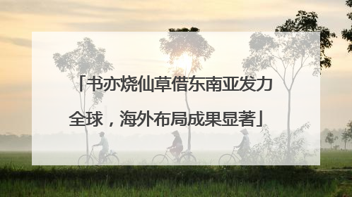 书亦烧仙草借东南亚发力全球，海外布局成果显著