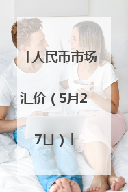 人民币市场汇价（5月27日）