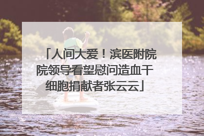 人间大爱！滨医附院院领导看望慰问造血干细胞捐献者张云云