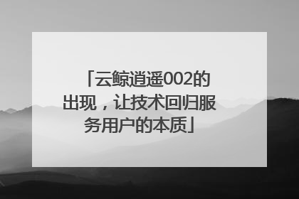 云鲸逍遥002的出现，让技术回归服务用户的本质