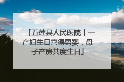 五莲县人民医院丨一产妇生日喜得男婴，母子产房共度生日