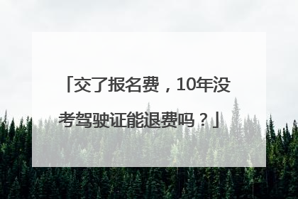 交了报名费，10年没考驾驶证能退费吗？