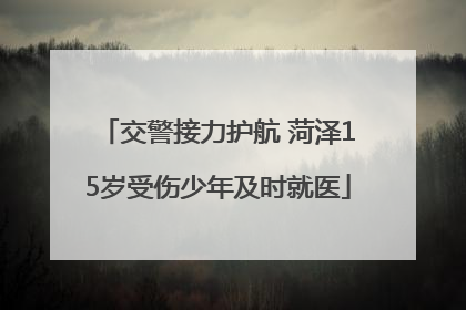 交警接力护航 菏泽15岁受伤少年及时就医