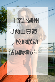 亲赴湖州寻两山真谛，校地联动话国际新声