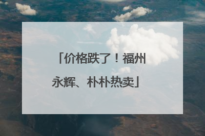 价格跌了！福州永辉、朴朴热卖